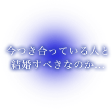 今つき合っている人と結婚すべきなのか…