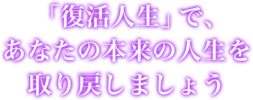 「復活人生」で、あなたの本来の人生を取り戻しましょう