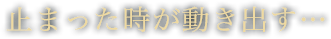 止まった時が動き出す